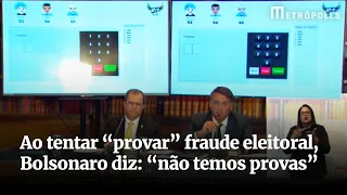 Ao tentar “provar” fraude eleitoral, Bolsonaro diz: “não temos provas”