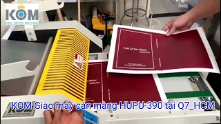 Giao máy cán màng nhiệt HUPU-390 tại Q7_Hồ Chí Minh I KOM VIỆT NAM I