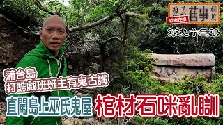 蒲台島打醮戱班班主有鬼古講｜直闖島上巫氏鬼屋｜棺材石咪亂瞓