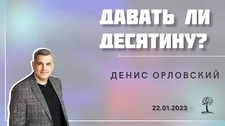 Денис Орловский - «ДАВАТЬ ЛИ ДЕСЯТИНУ?» от 22.01.2023