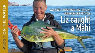 Canoe Fishing in Baja Bonus Episode, Liz Caught a Mahi!