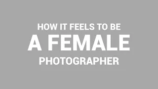 How It Feels To Be A Female Photographer