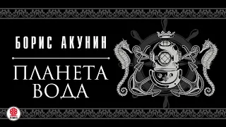 БОРИС АКУНИН «ПЛАНЕТА ВОДА». Аудиокнига. читает Михаил Горевой