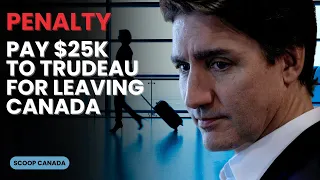 Trudeau Enforced $25K Departure Penalty On All Canadians