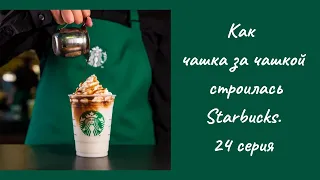 Как чашка за чашкой строилась Starbucks. 24 серия