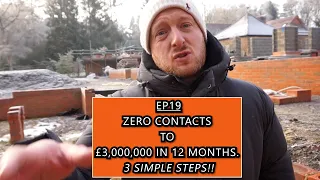 Ep 19: ZERO contacts to £3,000,000 in 12 months! HERE IS HOW...3 SIMPLE STEPS!
