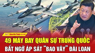 Nóng: 49 máy bay quân sự Trung Quốc bất ngờ áp sát “bao vây” Đài Loan