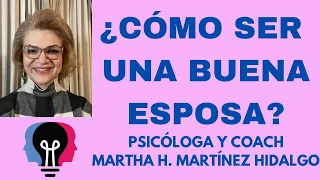 ¿CÓMO SER UNA BUENA ESPOSA? Psicóloga y Coach Martha H. Martinez Hidalgo