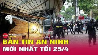 Cập nhật bản tin an ninh trật tự nóng, thời sự Việt Nam mới nhất 24h tối ngày 25/4 | Tin24h