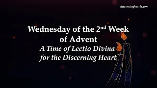 Wednesday of 2nd Week of Advent - A Time of Lectio Divina for the Discerning Heart
