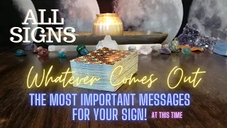 ALL SIGNS Whatever Comes Out! Important Messages For You