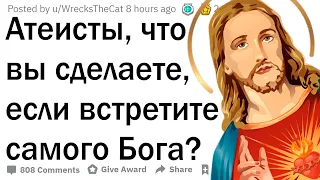 Атеисты, что бы вы сделали, если бы встретили Бога?