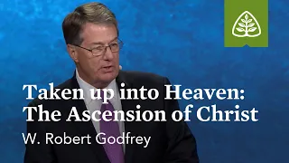 W. Robert Godfrey: Taken up into Heaven: The Ascension of Christ