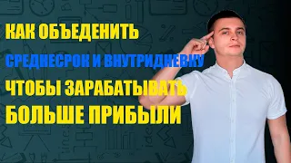 Как Совместить Среднесрок и Внутридневку и зарабатывать в 2 раза больше