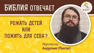 Рожать детей или пожить для себя?  Библия отвечает. Иеромонах  Андроник (Пантак)