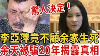 李亞萍宣布驚人決定，事關余家生死！余天當場傻眼，被騙20年痛哭揭露全部真相#李亞萍 #余天 #大嘴娛記