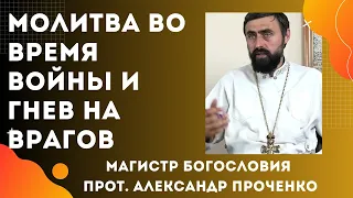 МОЛИТВА во ВРЕМЯ ВОЙНЫ и ГНЕВ НА ВРАГОВ - как с этим быть верующим людям. Прот. Александр Проченко