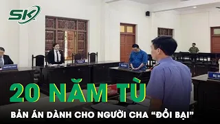 Bản Án 20 Năm Tù Dành Cho Người Cha Giở Trò “Đồi Bại” Với 3 Con Gái Ruột | SKĐS