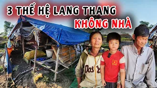 Khó tin cảnh 3 thế hệ không nhà lang thang cuối đời sợ không có đất nằm