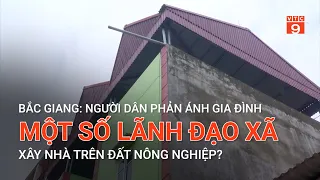 BẮC GIANG: NGƯỜI DÂN PHẢN ÁNH GIA ĐÌNH MỘT SỐ LÃNH ĐẠO XÃ XÂY NHÀ TRÊN ĐẤT NÔNG NGHIỆP? | VTC9