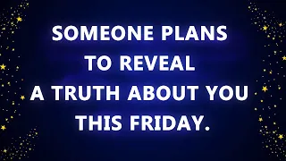 Someone plans to reveal a truth about you this Friday.