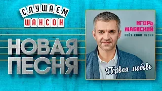 НОВАЯ ПЕСНЯ 2019 ♦ ИГОРЬ МАЕВСКИЙ ♥ ПЕРВАЯ ЛЮБОВЬ ♠