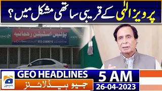 Geo News Headlines 5 AM | Pervez Elahi's close associates in trouble? | 26th April 2023