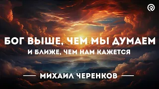 Бог Выше, чем Мы Думаем, и Ближе, чем Нам Кажется. Проповедь: Михаил Черенков #проповедь #библия