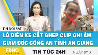 Tin tức 24h mới nhất 6/10 | Lộ diện kẻ cắt ghép clip ghi âm Giám đốc công an tỉnh An Giang | FBNC