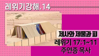 레위기 강해 14. 제사와 제물과 피/레위기 17:1~11/주연종 목사(주후 2017-10-11)[사랑의교회 포에버]