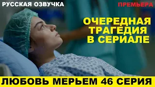 ЛЮБОВЬ МЕРЬЕМ 46 СЕРИЯ, описание серии турецкого сериала на русском языке