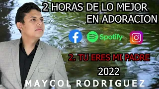 2 HORAS DE LO MEJOR EN ADORACION DEL 2022/ MAYCOL RODRIGUEZ