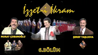 İzzet-i İkram 6.Bölüm  Murat Çobanoğlu ,Şeref Taşlıova ,İzzet Altınmeşe