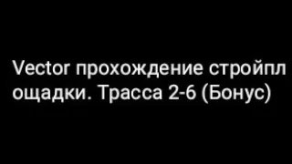 Vector прохождение стройплощадки. Трасса 2-6 (Бонус)