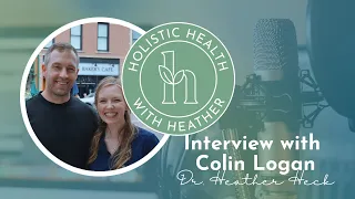 Holistic Health with Dr. Heather Heck: Interview with Colin Logan