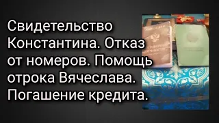 Свидетельство Константина. Отказ от номеров. Помощь отрока Вячеслава.Погашение кредита.