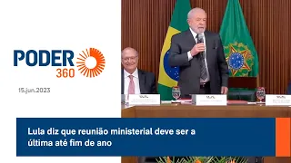 Lula diz que reunião ministerial deve ser a última até fim de ano