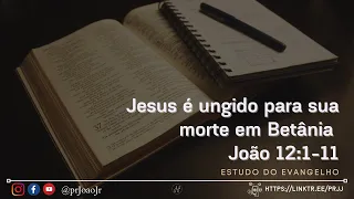 Estudo João 12.1-11 Jesus é ungido para sua morte em Betânia