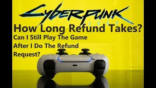 Cyberpunk 2077 - How Long Refund Takes, Can I Still Play The Game After I Do The Refund Request?