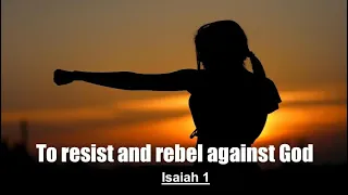 To resist and rebel against God (Isaiah 1)