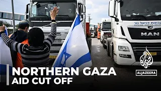 Northern Gaza cut off: Desperation grows with aid supplies blocked