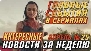 Самые интересные новости о сериалах 2017 / Подводим итоги недели (Выпуск: Апрель №25)