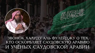 Звонок Халиду Аль Фулейджу о тех, кто оскорбляет Саудовскую Аравию и её учёных