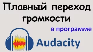 ПЛАВНЫЙ ПЕРЕХОД громкости в программе AUDACITY. Плавное изменение громкости. Уроки  Audacity