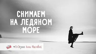 Снимаем на ледяном море. Фотокухня Анны Масловой. Выпуск №98