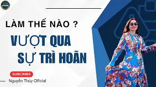 LÀM THẾ NÀO ĐỂ VƯỢT QUA SỰ TRÌ HOÃN ? | Nguyễn Thủy