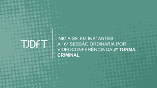 16ª SESSÃO ORDINÁRIA POR VIDEOCONFERÊNCIA DA 2ª TURMA CRIMINAL