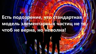 Есть подозрение, что стандартная модель элементарных частиц не то чтоб не верна, но неполна!