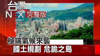 【台灣NEXT 全集】極端氣候來襲 國土規劃 危脆之島｜房業涵 李樺仙 20211225