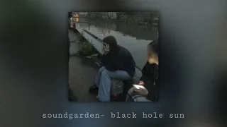 black hole sun by soundgarden but you’re wasted